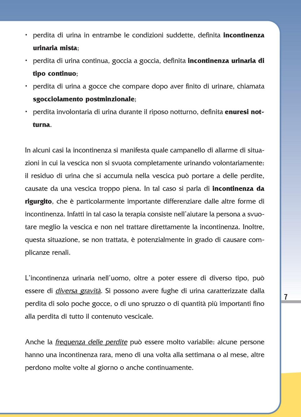 In alcuni casi la incontinenza si manifesta quale campanello di allarme di situazioni in cui la vescica non si svuota completamente urinando volontariamente: il residuo di urina che si accumula nella