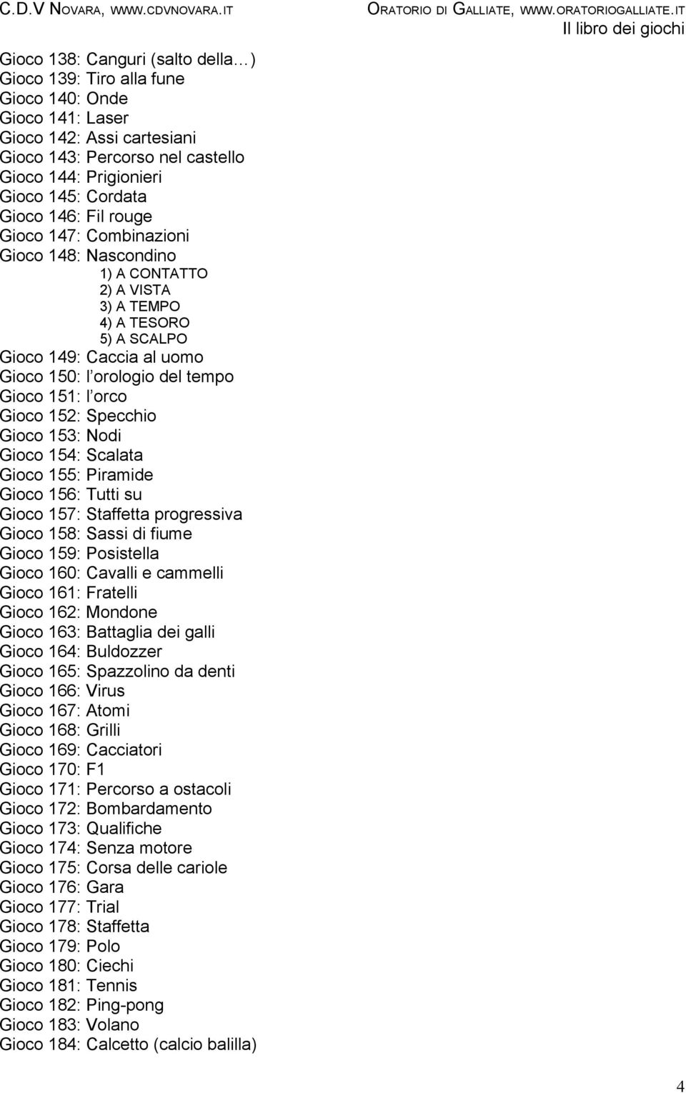 orco Gioco 152: Specchio Gioco 153: Nodi Gioco 154: Scalata Gioco 155: Piramide Gioco 156: Tutti su Gioco 157: Staffetta progressiva Gioco 158: Sassi di fiume Gioco 159: Posistella Gioco 160: Cavalli