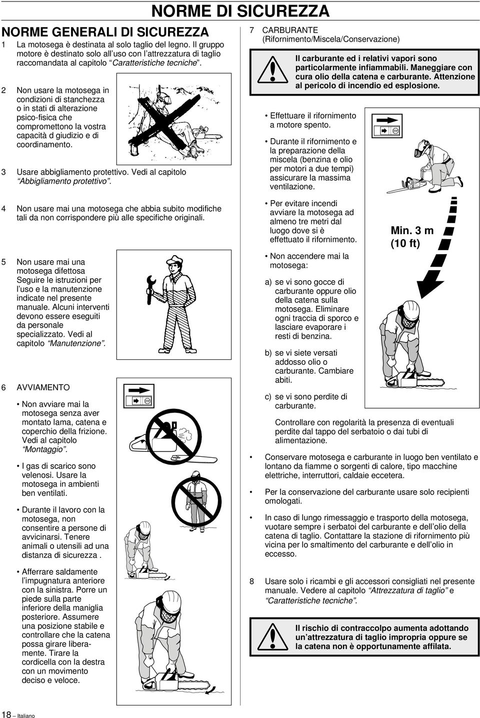 2 Non usare la motosega in condizioni di stanchezza o in stati di alterazione psico-fisica che compromettono la vostra capacità d giudizio e di coordinamento. 3 Usare abbigliamento protettivo.