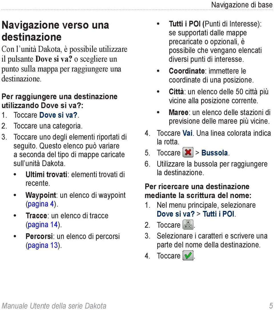 Questo elenco può variare a seconda del tipo di mappe caricate sull unità Dakota. Ultimi trovati: elementi trovati di recente. Waypoint: un elenco di waypoint (pagina 4).