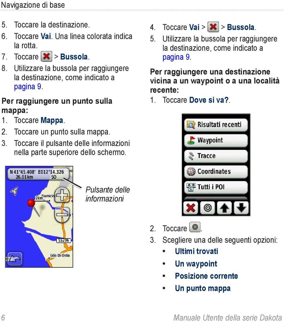 Toccare il pulsante delle informazioni nella parte superiore dello schermo. 4. Toccare Vai > > Bussola. 5.