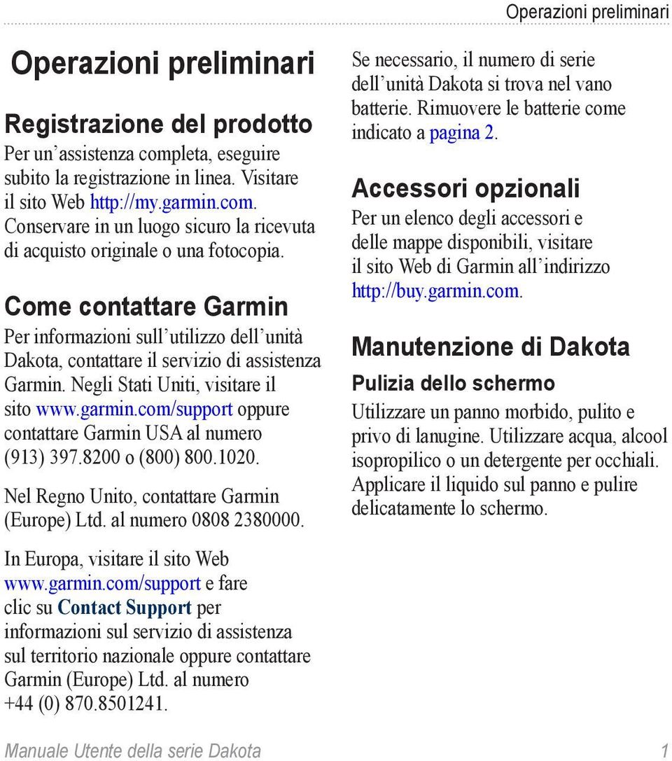 com/support oppure contattare Garmin USA al numero (913) 397.8200 o (800) 800.1020. Nel Regno Unito, contattare Garmin (Europe) Ltd. al numero 0808 2380000. In Europa, visitare il sito Web www.garmin.