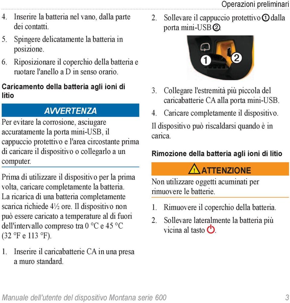 dispositivo o collegarlo a un computer. Prima di utilizzare il dispositivo per la prima volta, caricare completamente la batteria. La ricarica di una batteria completamente scarica richiede 4½ ore.