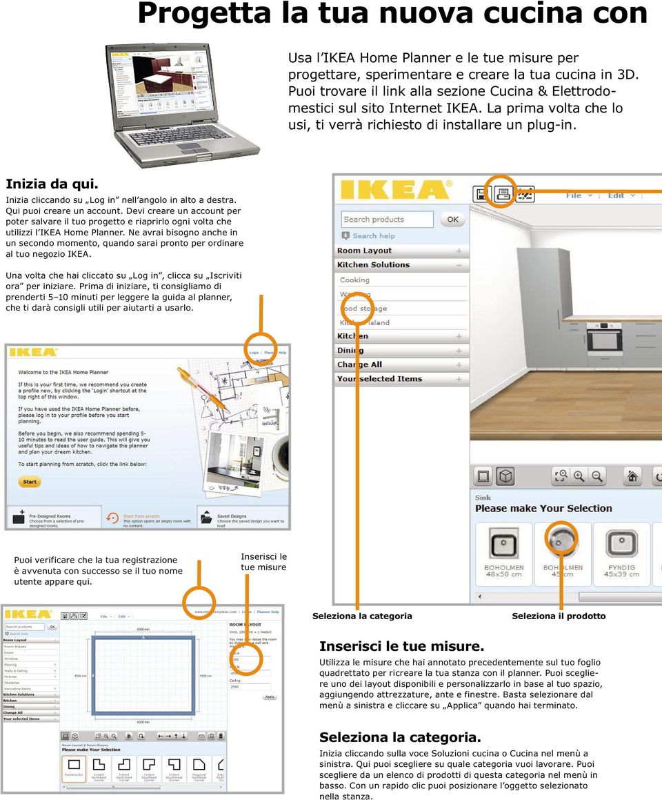 Inizia cliccando su Log in nell angolo in alto a destra. Qui puoi creare un account. Devi creare un account per poter salvare il tuo progetto e riaprirlo ogni volta che utilizzi l IKEA Home Planner.