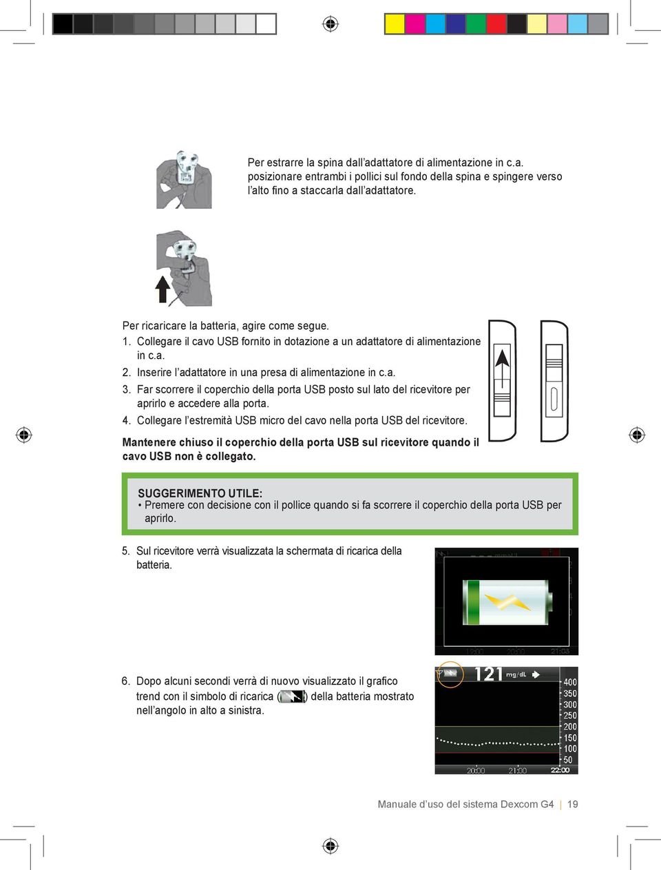 Far scorrere il coperchio della porta USB posto sul lato del ricevitore per aprirlo e accedere alla porta. 4. Collegare l estremità USB micro del cavo nella porta USB del ricevitore.