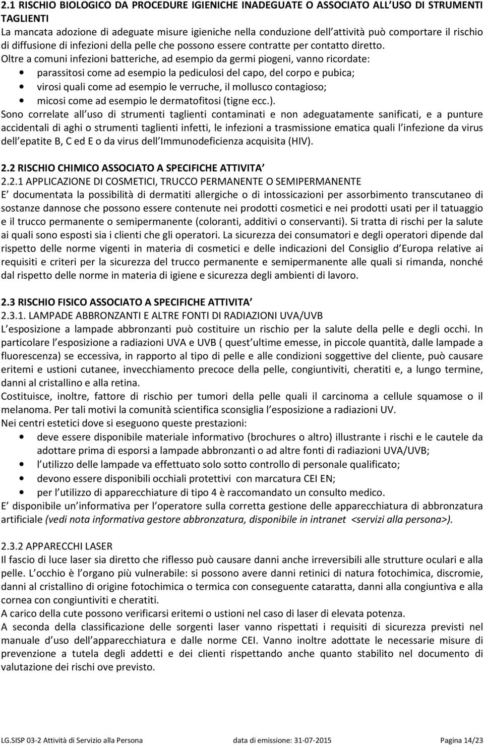 Oltre a comuni infezioni batteriche, ad esempio da germi piogeni, vanno ricordate: parassitosi come ad esempio la pediculosi del capo, del corpo e pubica; virosi quali come ad esempio le verruche, il