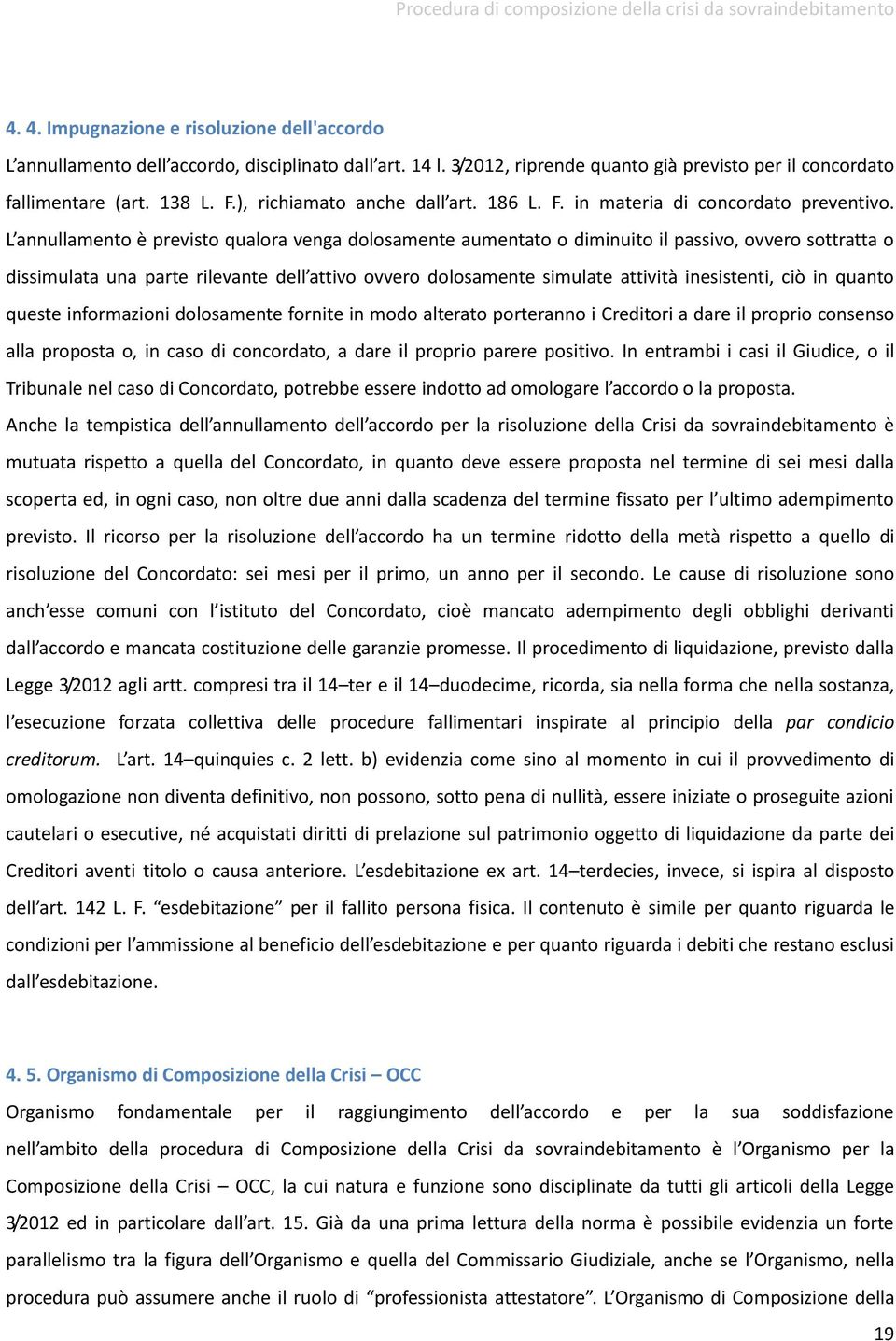 L annullamento è previsto qualora venga dolosamente aumentato o diminuito il passivo, ovvero sottratta o dissimulata una parte rilevante dell attivo ovvero dolosamente simulate attività inesistenti,