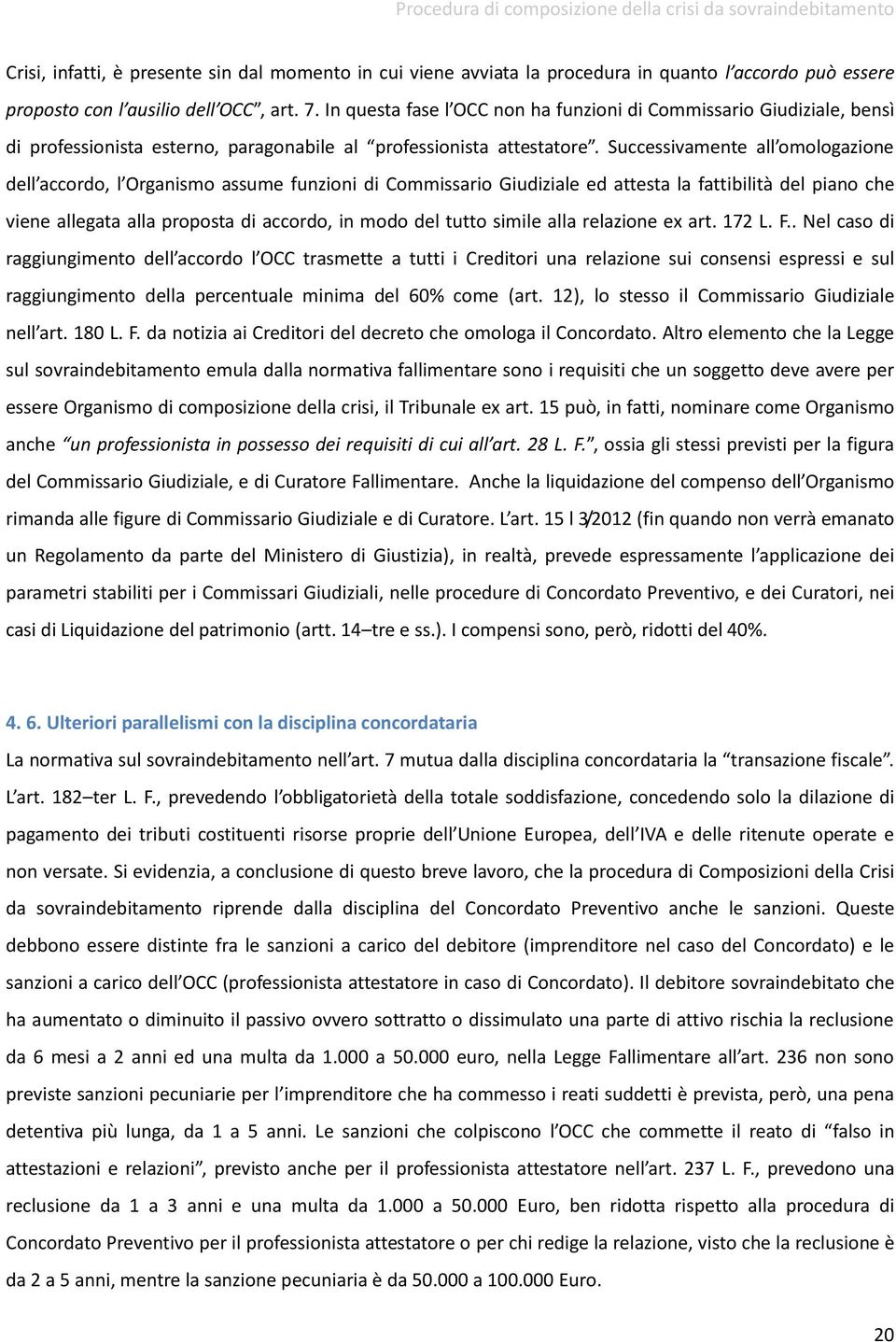 Successivamente all omologazione dell accordo, l Organismo assume funzioni di Commissario Giudiziale ed attesta la fattibilità del piano che viene allegata alla proposta di accordo, in modo del tutto