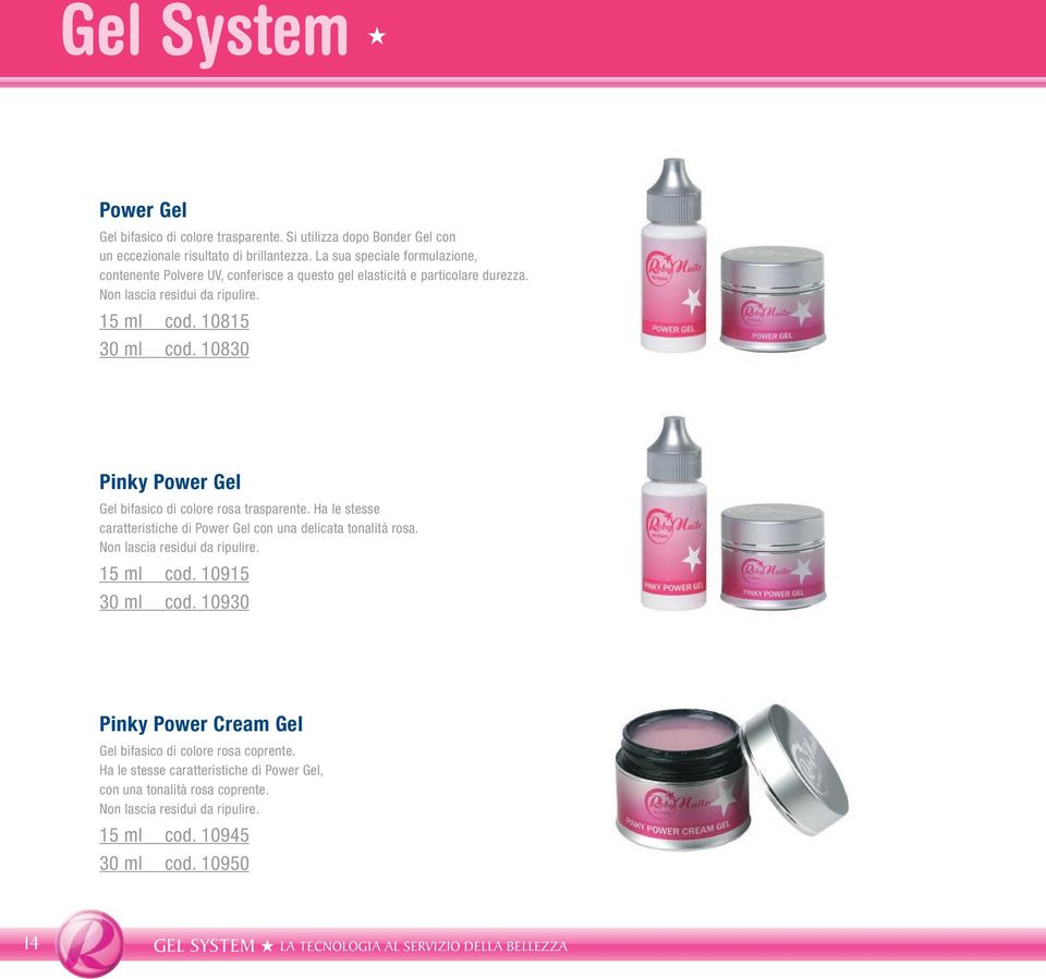 10830 Pinky Power Gel Gel bifasico di colore rosa trasparente. Ha le stesse caratteristiche di Power Gel con una delicata tonalità rosa. Non lascia residui da ripulire. 15 ml cod.