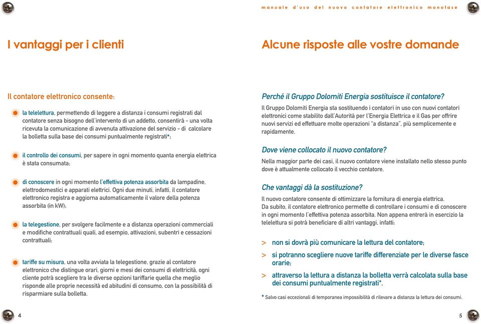 controllo dei consumi, per sapere in ogni momento quanta energia elettrica è stata consumata; di conoscere in ogni momento l effettiva potenza assorbita da lampadine, elettrodomestici e apparati