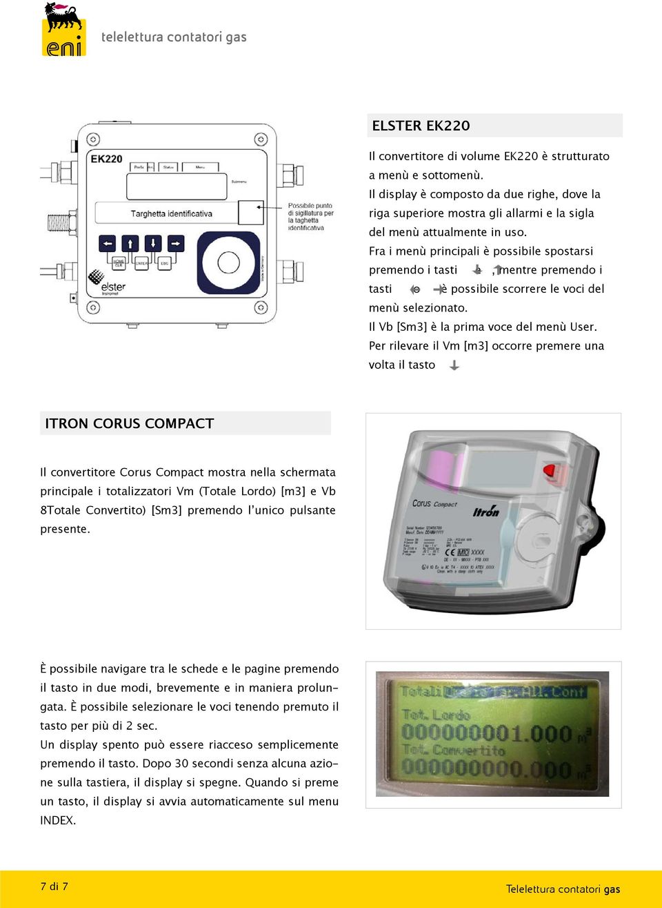 Per rilevare il Vm [m3] occorre premere una volta il tasto ITRON CORUS COMPACT Il convertitore Corus Compact mostra nella schermata principale i totalizzatori Vm (Totale Lordo) [m3] e Vb 8Totale