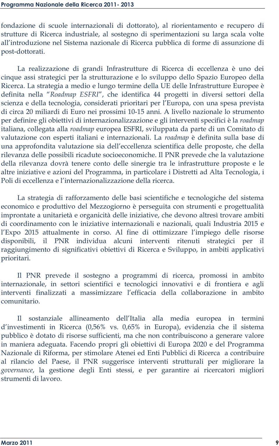 La realizzazione di grandi Infrastrutture di Ricerca di eccellenza è uno dei cinque assi strategici per la strutturazione e lo sviluppo dello Spazio Europeo della Ricerca.