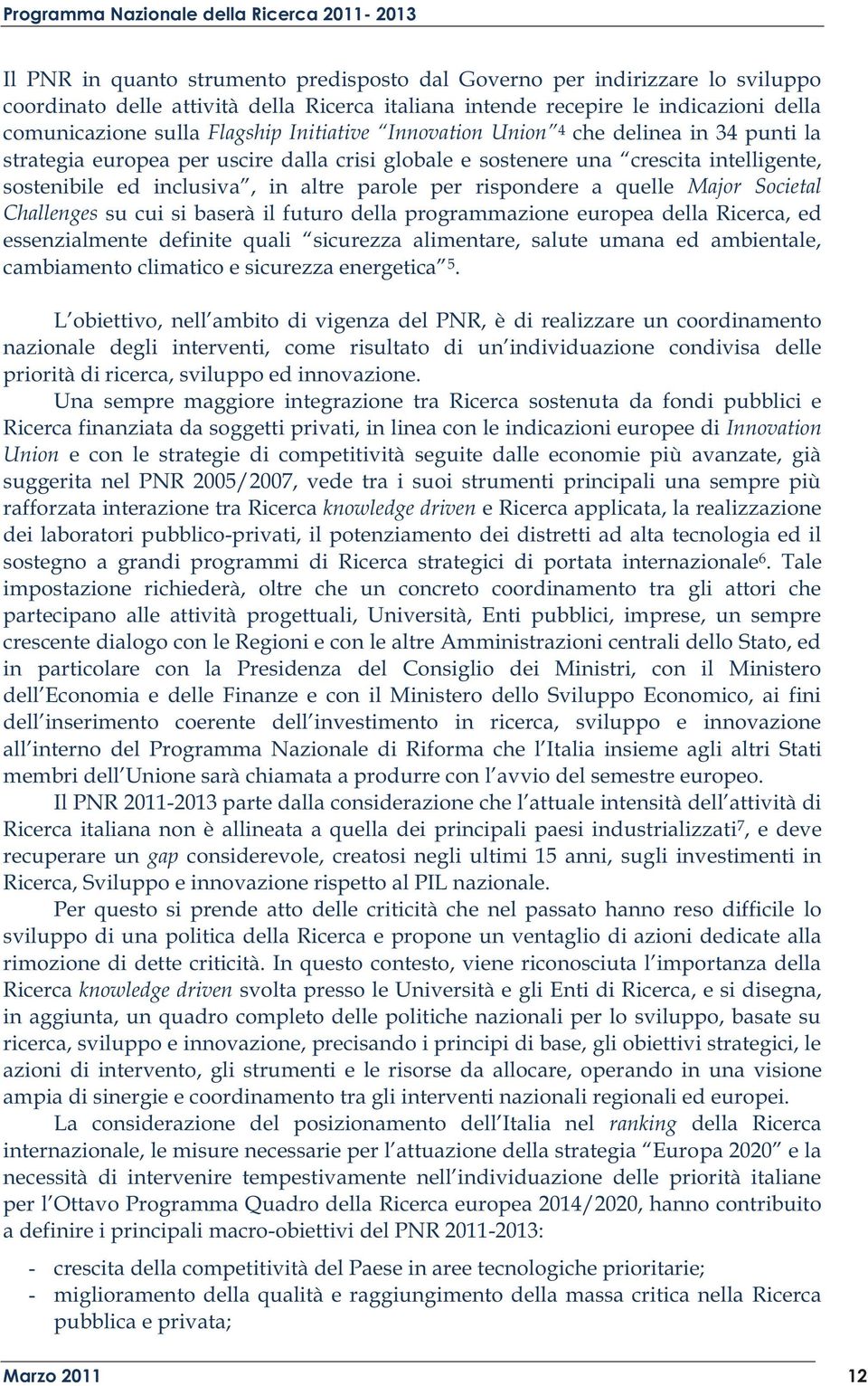 rispondere a quelle Major Societal Challenges su cui si baserà il futuro della programmazione europea della Ricerca, ed essenzialmente definite quali sicurezza alimentare, salute umana ed ambientale,