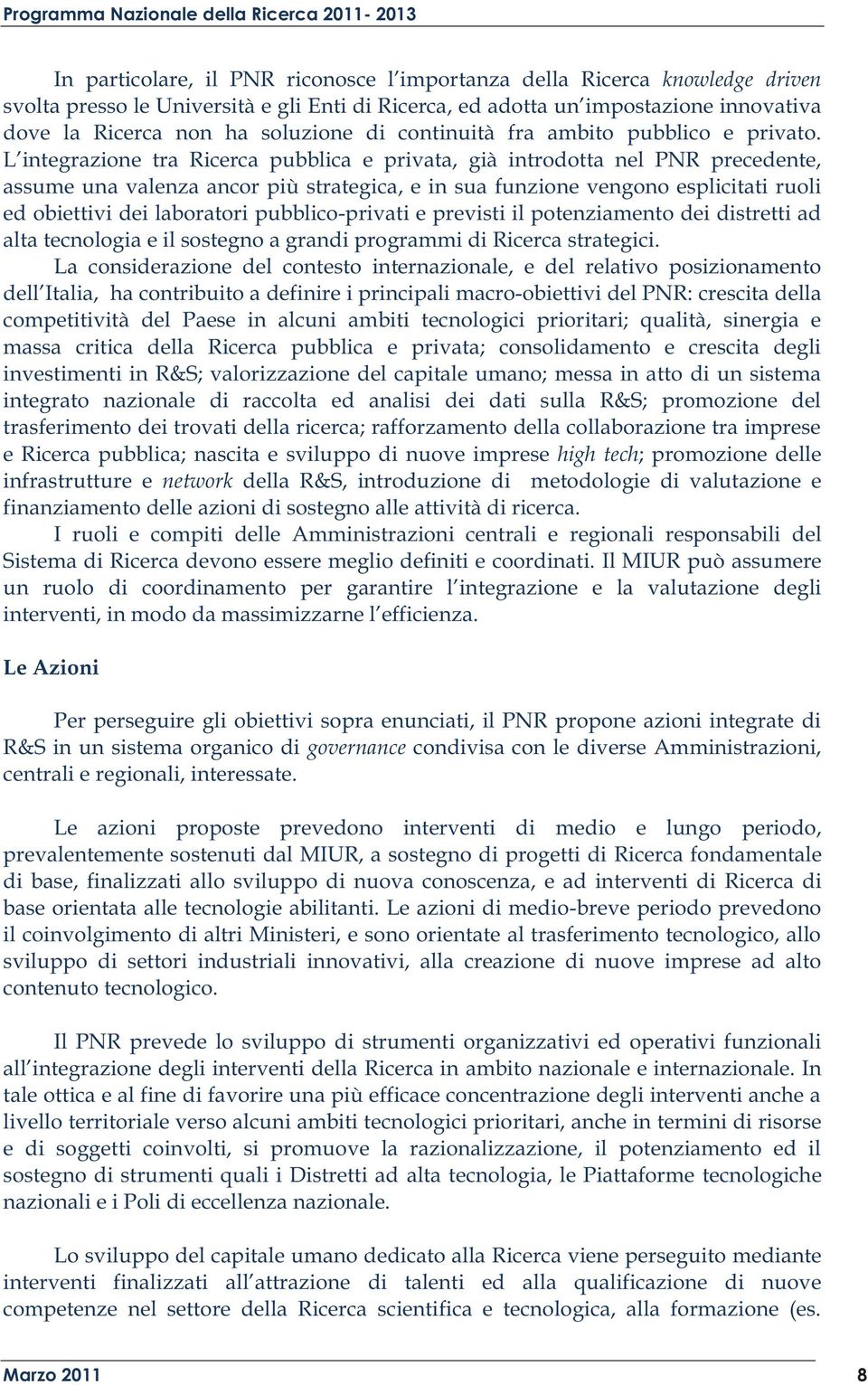 L integrazione tra Ricerca pubblica e privata, già introdotta nel PNR precedente, assume una valenza ancor più strategica, e in sua funzione vengono esplicitati ruoli ed obiettivi dei laboratori