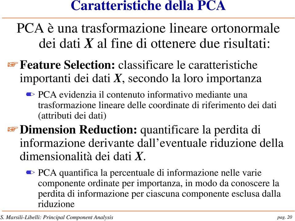 (attributi dei dati) Dimension Reduction: quantificare la perdita di informazione derivante dall eventuale riduzione della dimensionalità dei dati X.