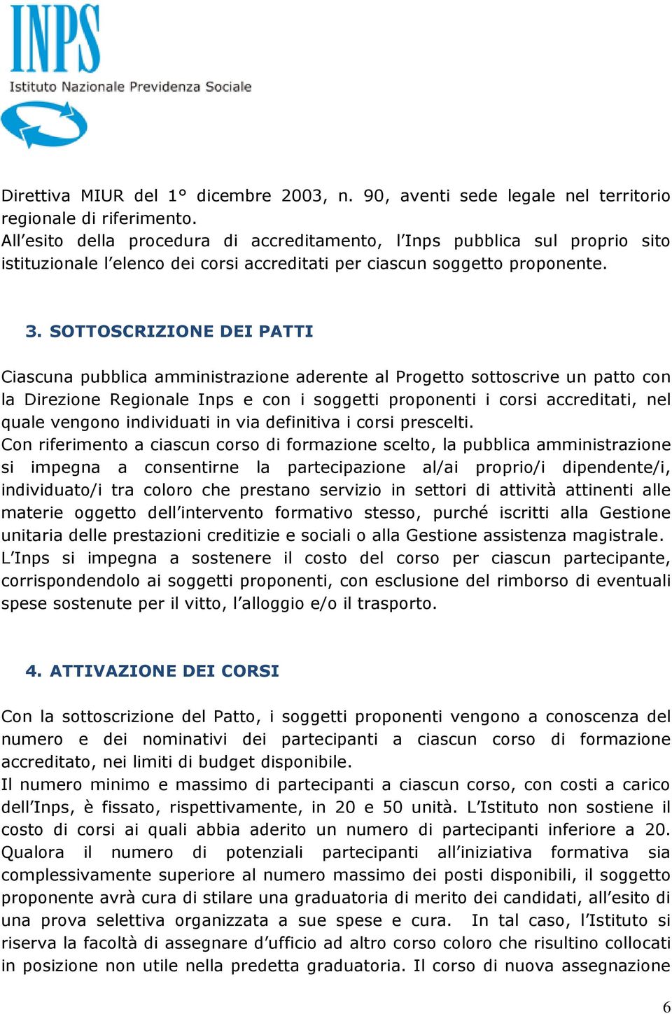 SOTTOSCRIZIONE DEI PATTI Ciascuna pubblica amministrazione aderente al Progetto sottoscrive un patto con la Direzione Regionale Inps e con i soggetti proponenti i corsi accreditati, nel quale vengono