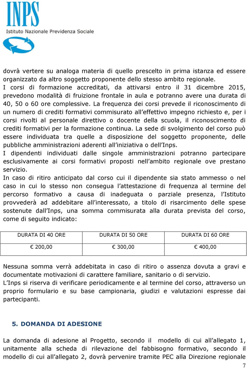 La frequenza dei corsi prevede il riconoscimento di un numero di crediti formativi commisurato all effettivo impegno richiesto e, per i corsi rivolti al personale direttivo o docente della scuola, il