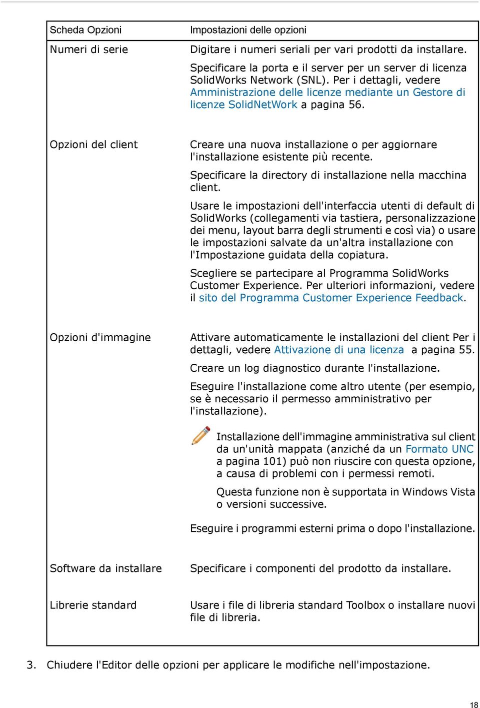 Opzioni del client Creare una nuova installazione o per aggiornare l'installazione esistente più recente. Specificare la directory di installazione nella macchina client.