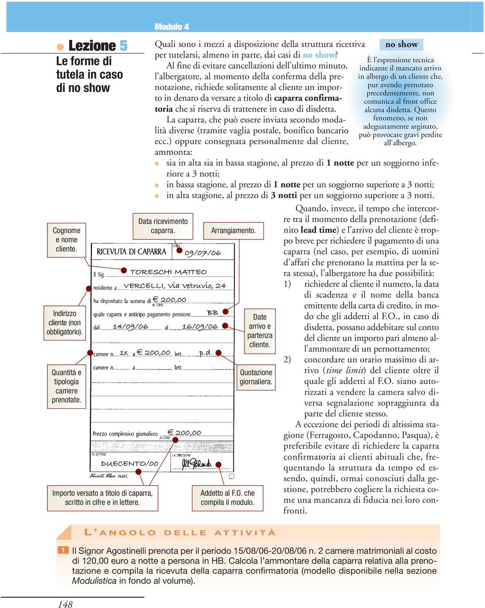 Al fine di evitare cancellazioni dell ultimo minuto, l albergatore, al momento della conferma della prenotazione, richiede solitamente al cliente un importo in denaro da versare a titolo di caparra