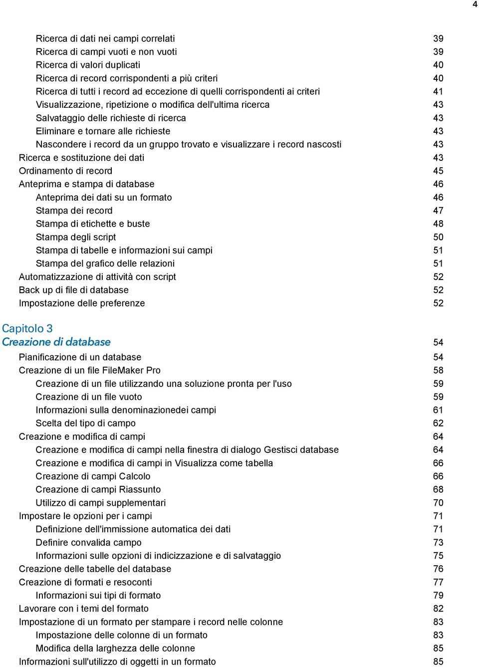 record da un gruppo trovato e visualizzare i record nascosti 43 Ricerca e sostituzione dei dati 43 Ordinamento di record 45 Anteprima e stampa di database 46 Anteprima dei dati su un formato 46