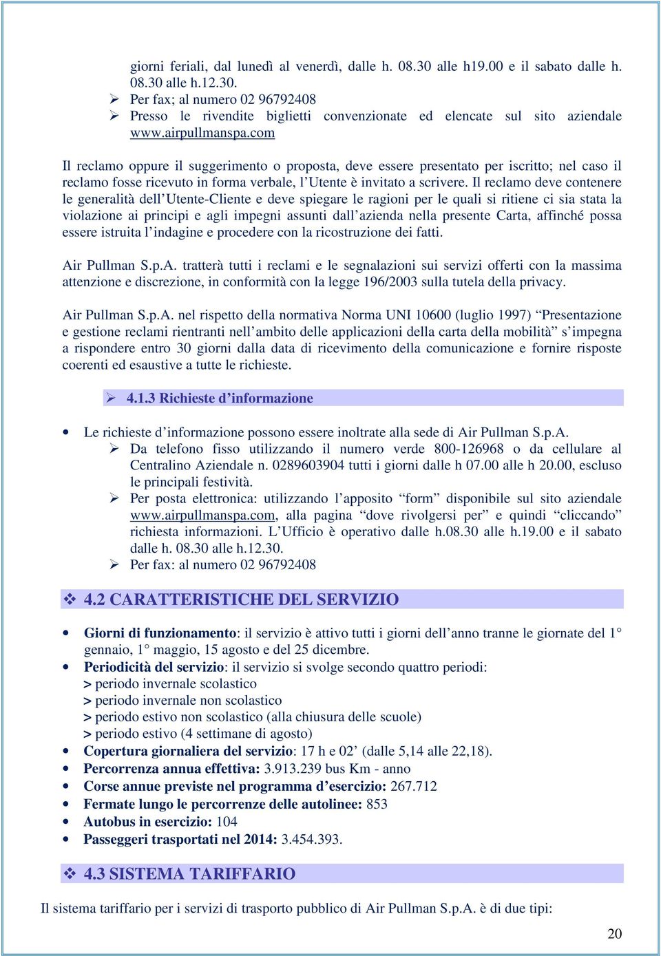 Il reclamo deve contenere le generalità dell Utente-Cliente e deve spiegare le ragioni per le quali si ritiene ci sia stata la violazione ai principi e agli impegni assunti dall azienda nella