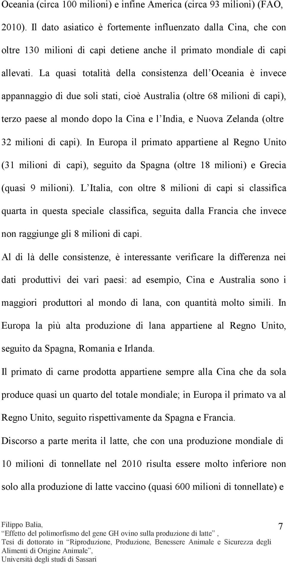 La quasi totalità della consistenza dell Oceania è invece appannaggio di due soli stati, cioè Australia (oltre 68 milioni di capi), terzo paese al mondo dopo la Cina e l India, e Nuova Zelanda (oltre