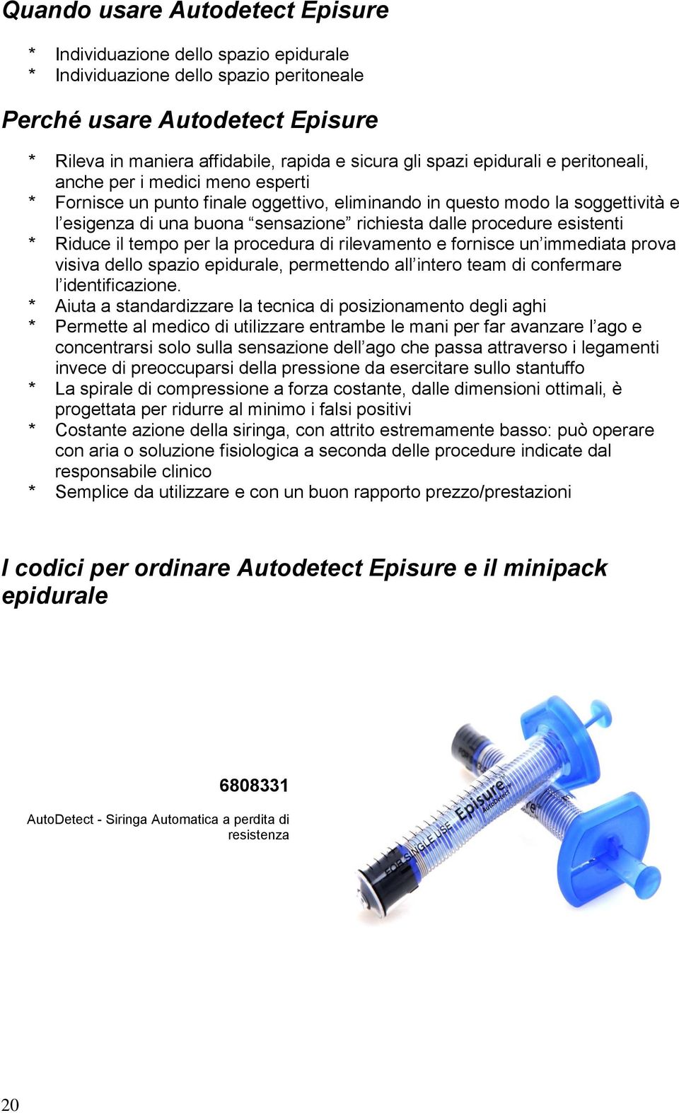 procedure esistenti * Riduce il tempo per la procedura di rilevamento e fornisce un immediata prova visiva dello spazio epidurale, permettendo all intero team di confermare l identificazione.