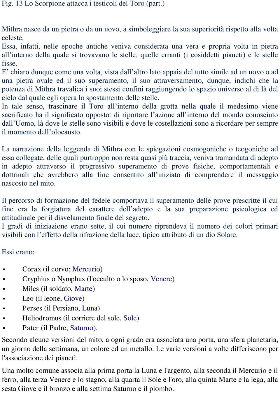 E chiaro dunque come una volta, vista dall altro lato appaia del tutto simile ad un uovo o ad una pietra ovale ed il suo superamento, il suo attraversamento, dunque, indichi che la potenza di Mithra