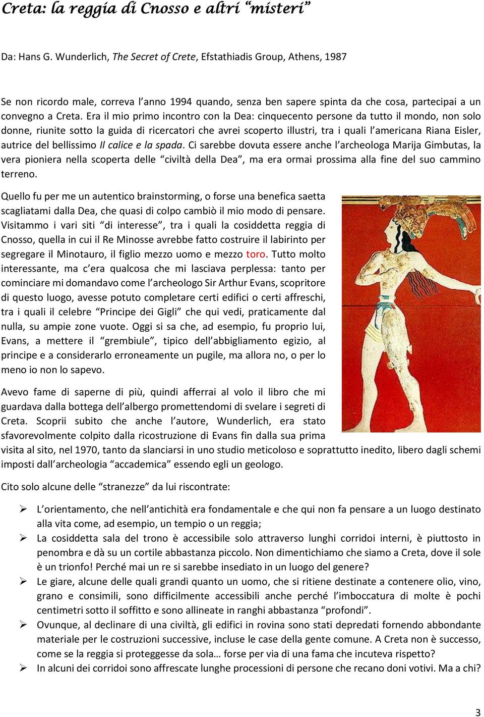 Era il mio primo incontro con la Dea: cinquecento persone da tutto il mondo, non solo donne, riunite sotto la guida di ricercatori che avrei scoperto illustri, tra i quali l americana Riana Eisler,