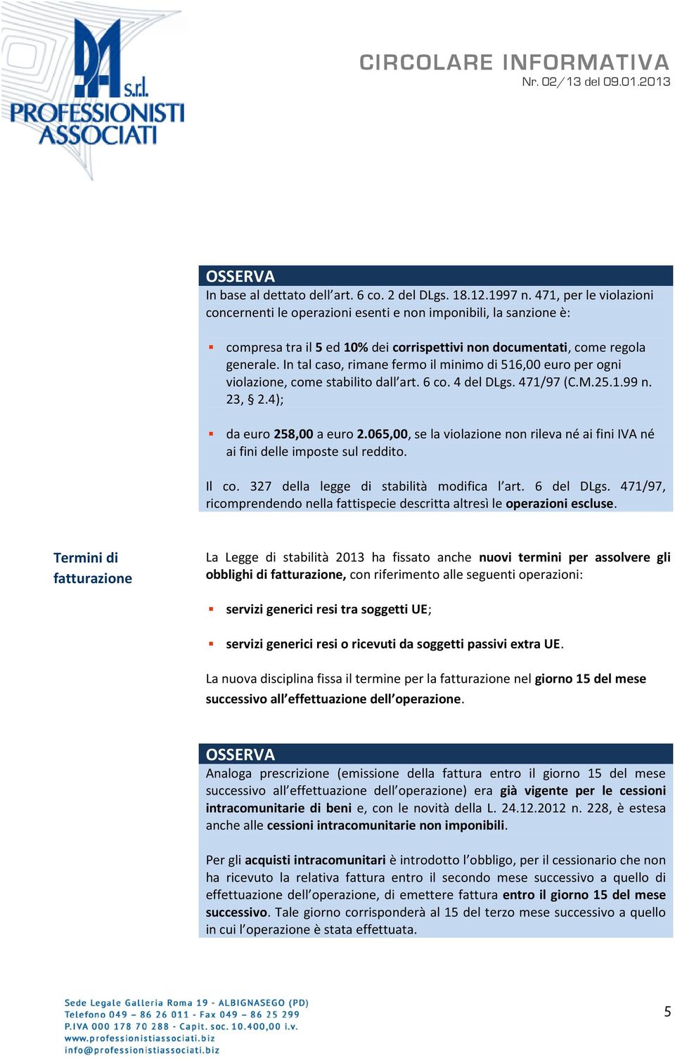 In tal caso, rimane fermo il minimo di 516,00 euro per ogni violazione, come stabilito dall art. 6 co. 4 del DLgs. 471/97 (C.M.25.1.99 n. 23, 2.4); da euro 258,00 a euro 2.