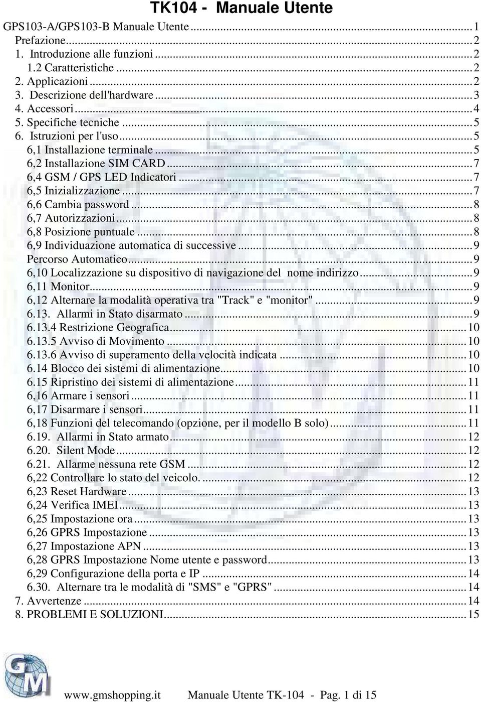 ..8 6,7 Autorizzazioni...8 6,8 Posizione puntuale...8 6,9 Individuazione automatica di successive...9 Percorso Automatico...9 6,10 Localizzazione su dispositivo di navigazione del nome indirizzo.