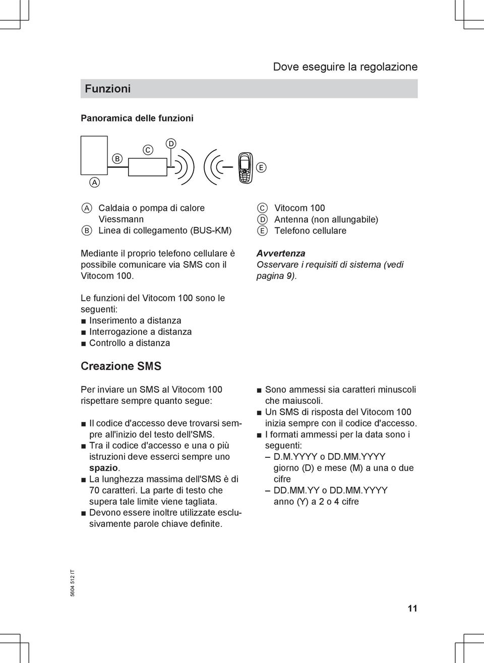 Le funzioni del Vitocom 100 sono le seguenti: Inserimento a distanza Interrogazione a distanza Controllo a distanza Creazione SMS Per inviare un SMS al Vitocom 100 rispettare sempre quanto segue: Il