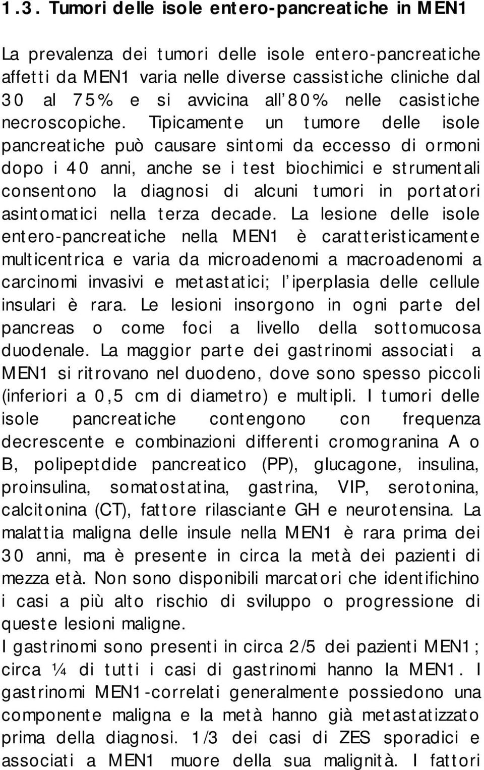 Tipicamente un tumore delle isole pancreatiche può causare sintomi da eccesso di ormoni dopo i 40 anni, anche se i test biochimici e strumentali consentono la diagnosi di alcuni tumori in portatori