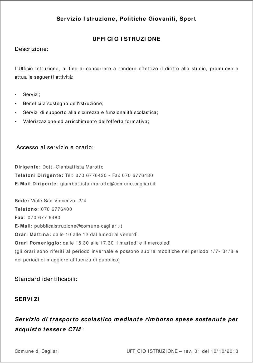 servizio e orario: Dirigente: Dott. Gianbattista Marotto Telefoni Dirigente: Tel: 070 6776430 - Fax 070 6776480 E-Mail Dirigente: giambattista.marotto@comune.cagliari.