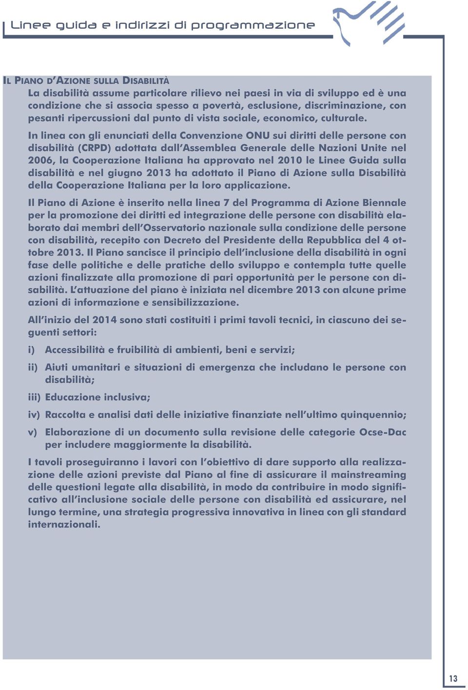 In linea con gli enunciati della Convenzione ONU sui diritti delle persone con disabilità (CRPD) adottata dall Assemblea Generale delle Nazioni Unite nel 2006, la Cooperazione Italiana ha approvato