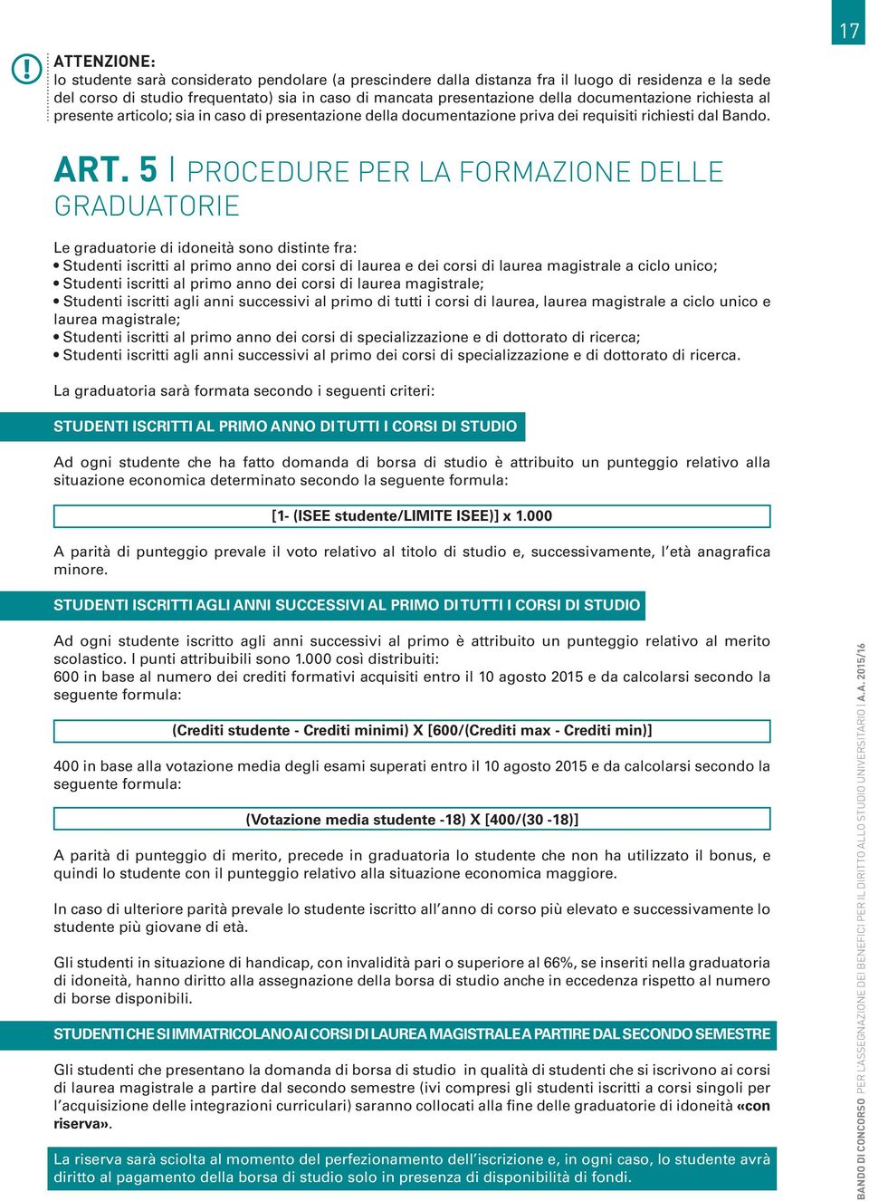 5 I PROCEDURE PER LA FORMAZIONE DELLE GRADUATORIE Le graduatorie di idoneità sono distinte fra: Studenti iscritti al primo anno dei corsi di laurea e dei corsi di laurea magistrale a ciclo unico;