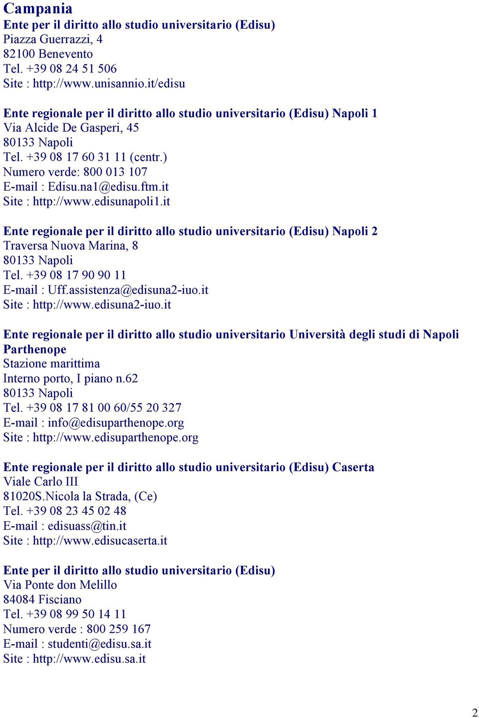 na1@edisu.ftm.it Site : http://www.edisunapoli1.it Ente regionale per il diritto allo studio universitario (Edisu) Napoli 2 Traversa Nuova Marina, 8 80133 Napoli Tel. +39 08 17 90 90 11 E-mail : Uff.