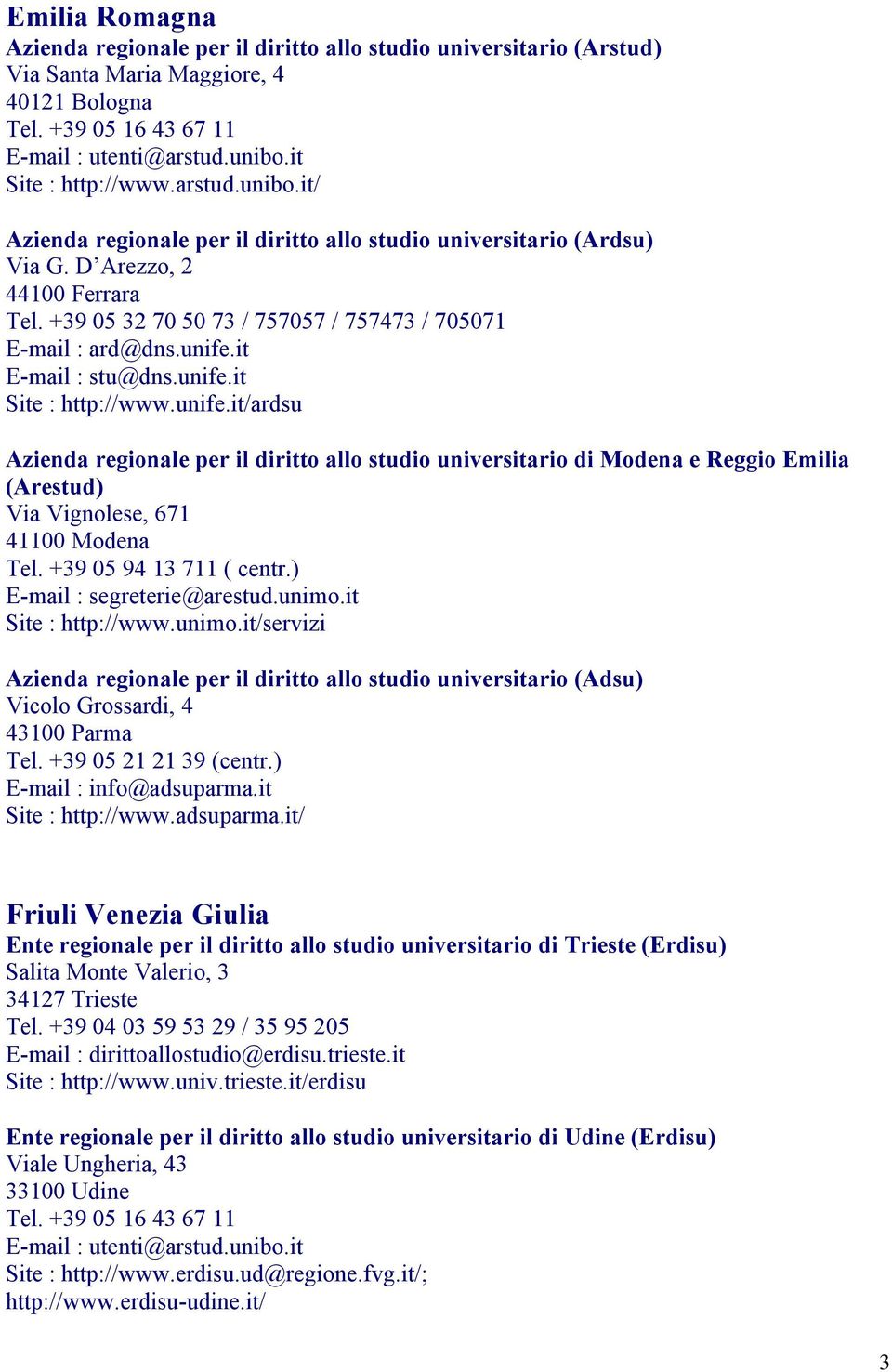 it E-mail : stu@dns.unife.it Site : http://www.unife.it/ardsu Azienda regionale per il diritto allo studio universitario di Modena e Reggio Emilia (Arestud) Via Vignolese, 671 41100 Modena Tel.