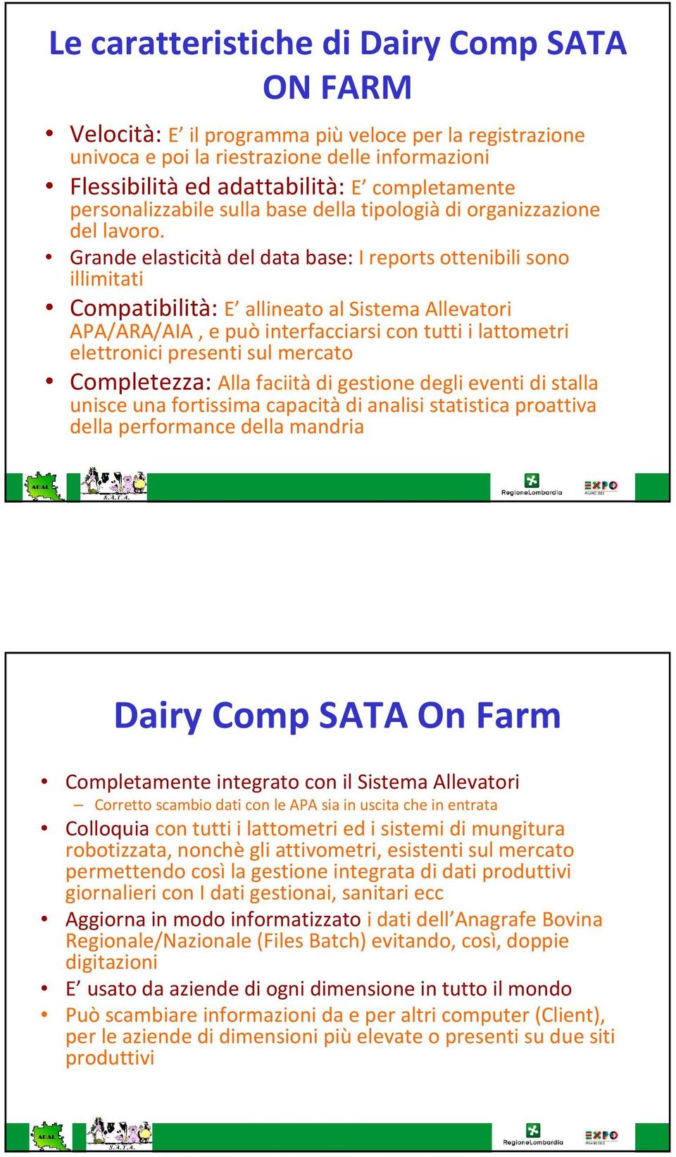 Grande elasticità del data base: I reports ottenibili sono illimitati Compatibilità: E allineato al Sistema Allevatori APA/ARA/AIA, e può interfacciarsi con tutti i lattometri elettronici presenti