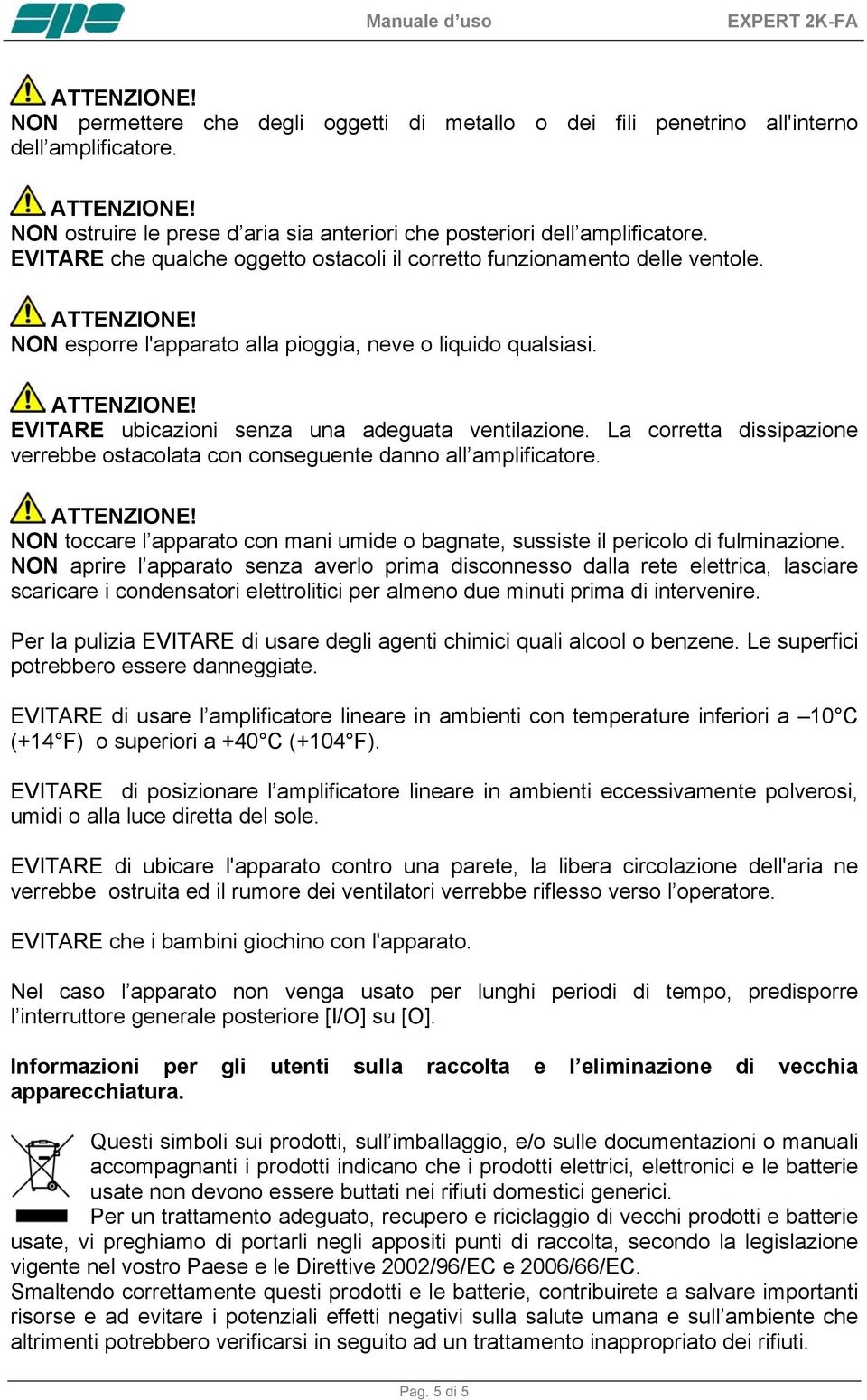 La corretta dissipazione verrebbe ostacolata con conseguente danno all amplificatore. ATTENZIONE! NON toccare l apparato con mani umide o bagnate, sussiste il pericolo di fulminazione.