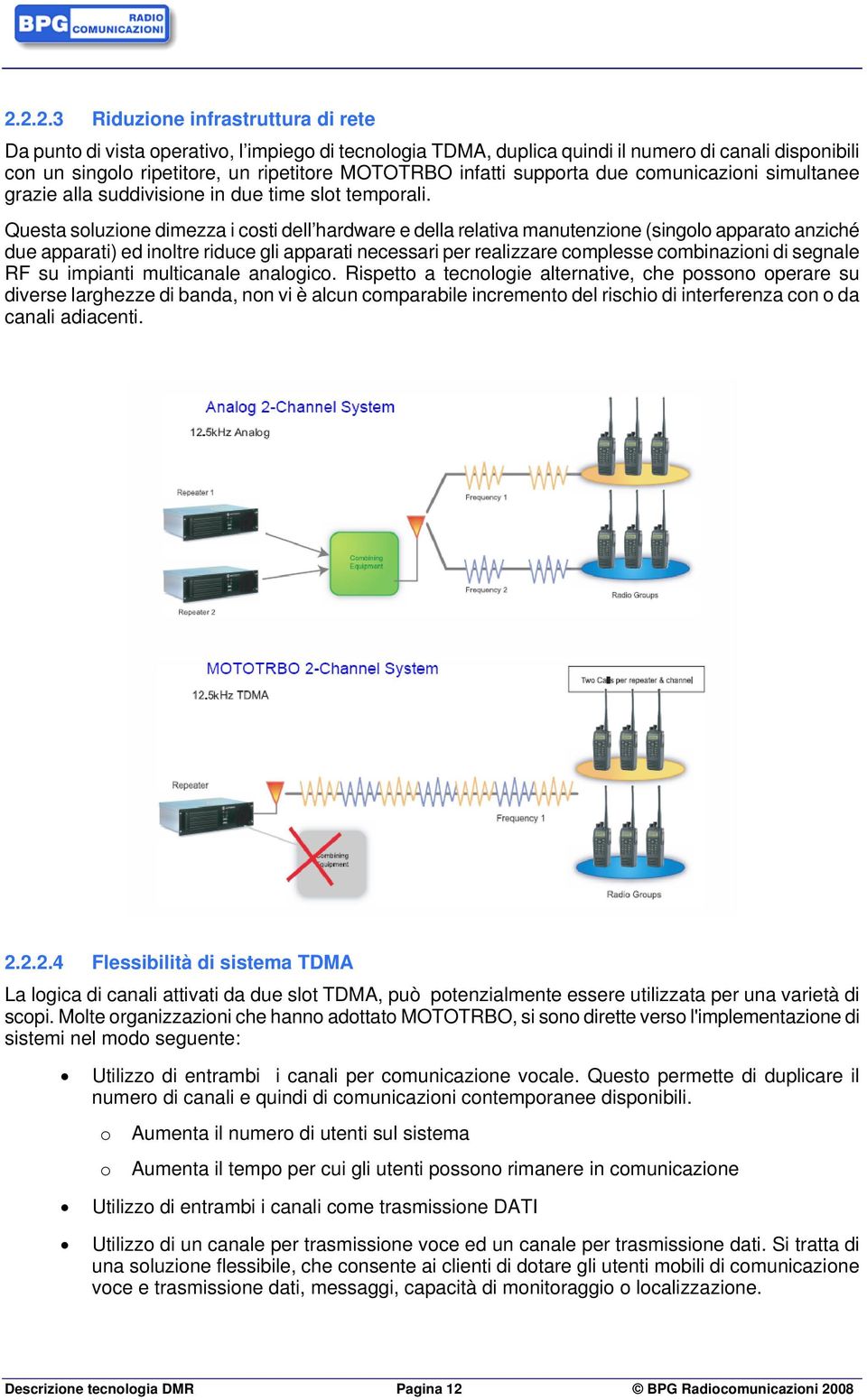 Questa soluzione dimezza i costi dell hardware e della relativa manutenzione (singolo apparato anziché due apparati) ed inoltre riduce gli apparati necessari per realizzare complesse combinazioni di