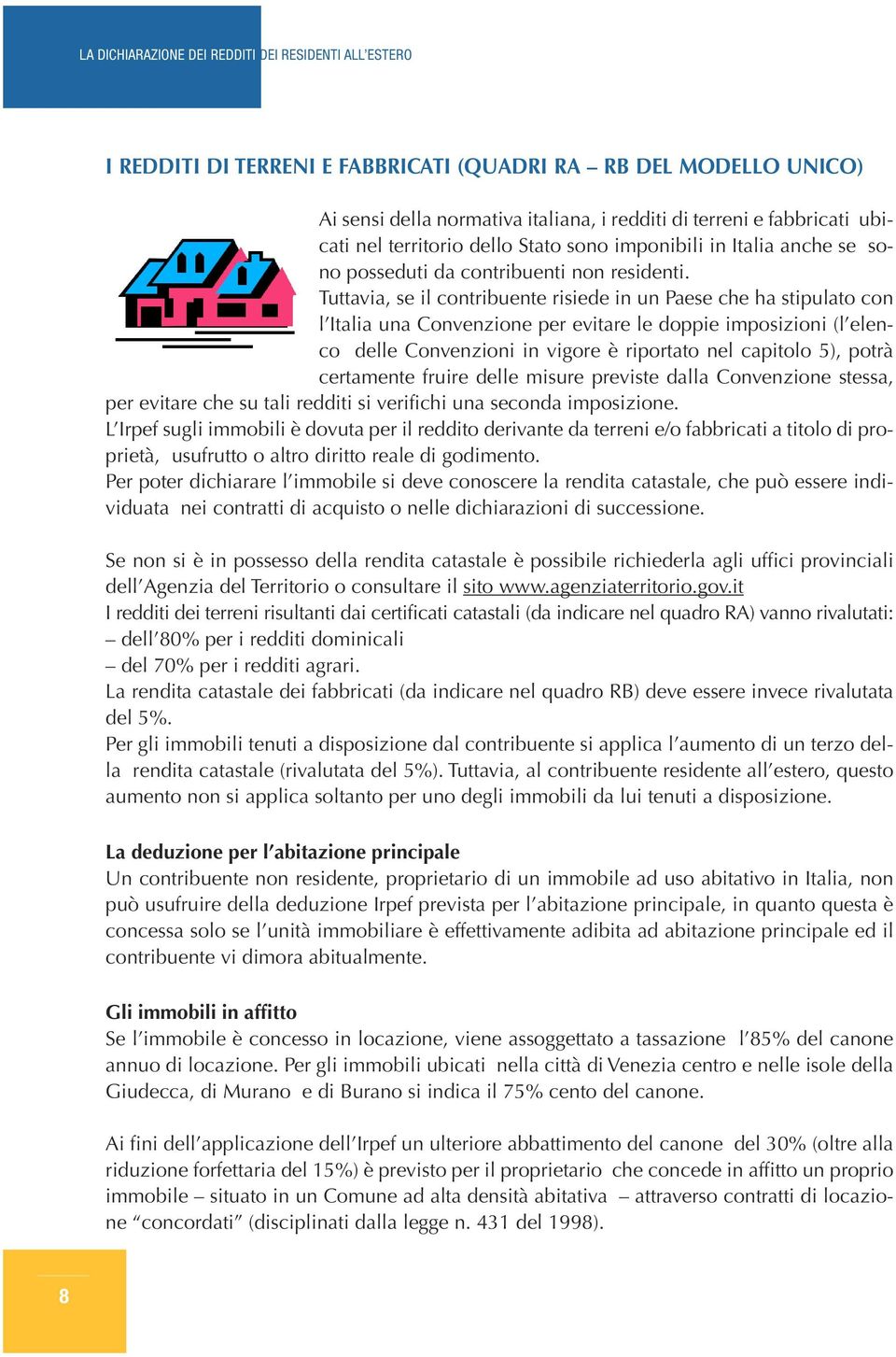 Tuttavia, se il contribuente risiede in un Paese che ha stipulato con l Italia una Convenzione per evitare le doppie imposizioni (l elenco delle Convenzioni in vigore è riportato nel capitolo 5),