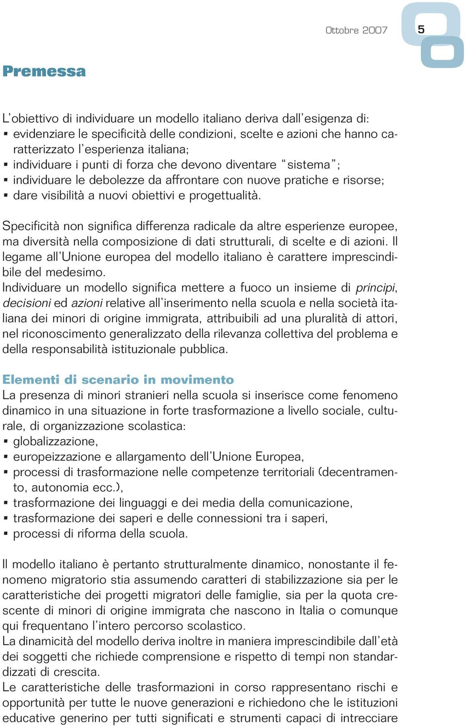 Specificità non significa differenza radicale da altre esperienze europee, ma diversità nella composizione di dati strutturali, di scelte e di azioni.