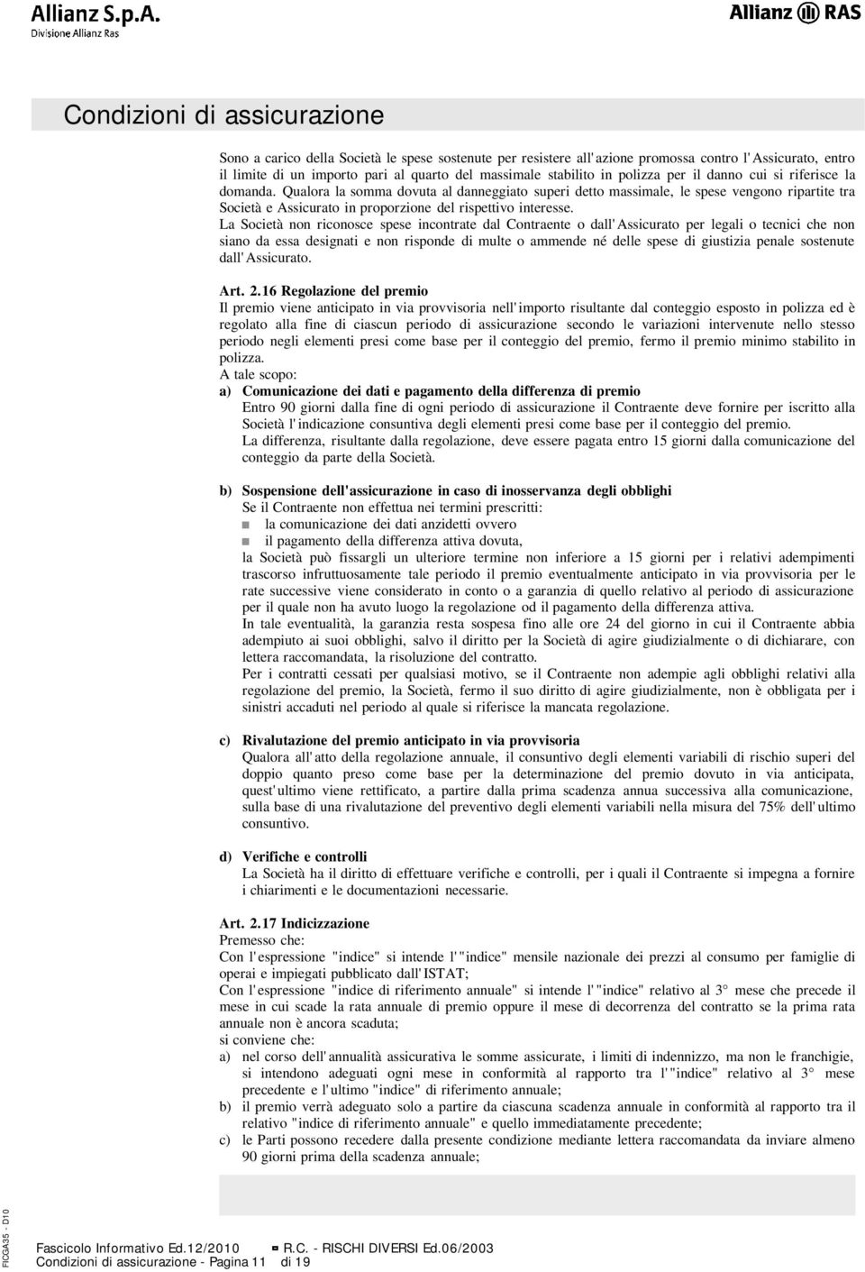 La Società non riconosce spese incontrate dal Contraente o dall'assicurato per legali o tecnici che non siano da essa designati e non risponde di multe o ammende né delle spese di giustizia penale