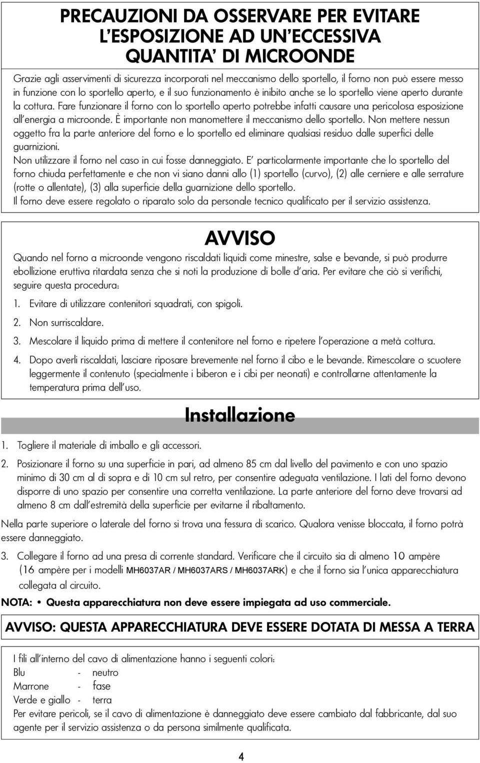 Fare funzionare il forno con lo sportello aperto potrebbe infatti causare una pericolosa esposizione all energia a microonde. È importante non manomettere il meccanismo dello sportello.