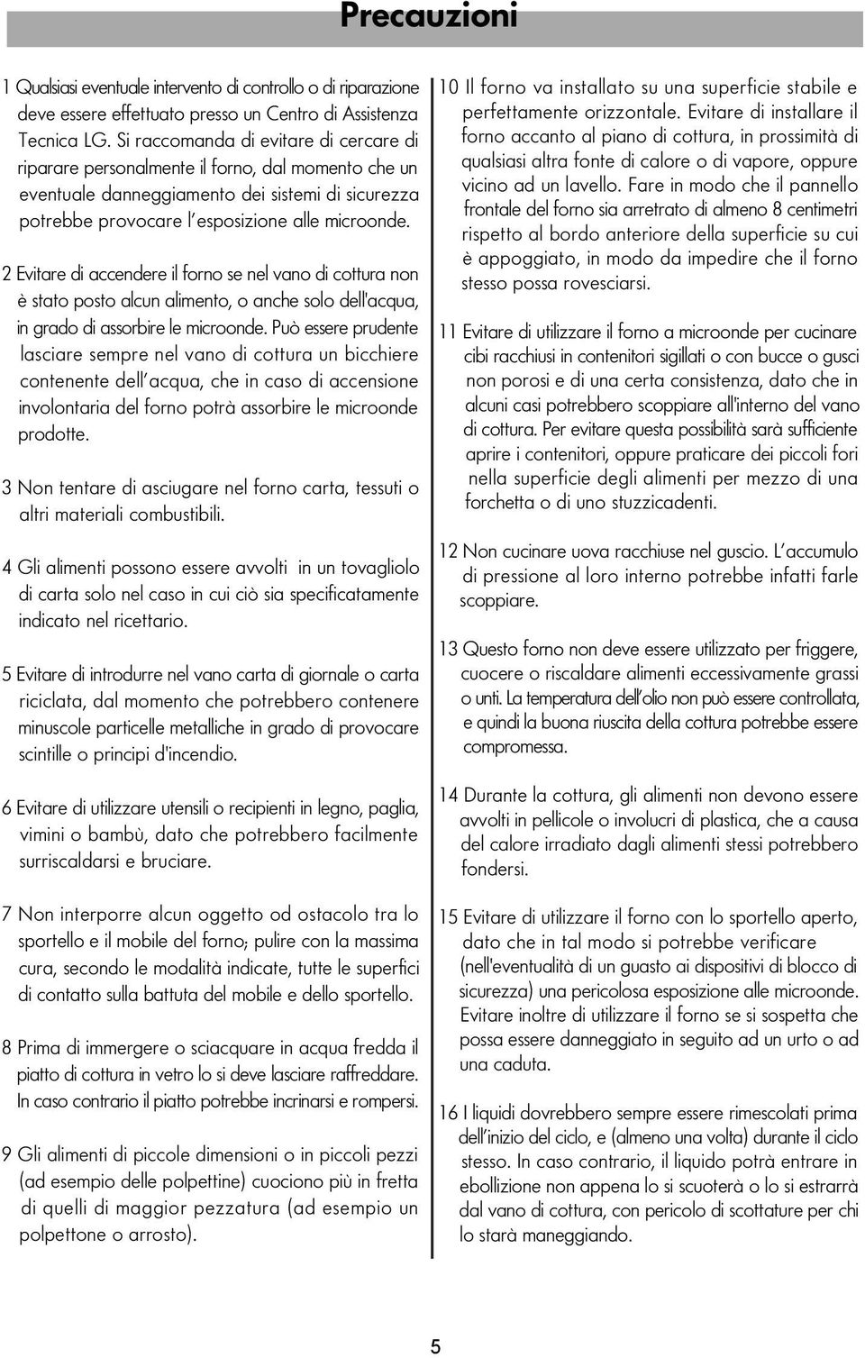 2 Evitare di accendere il forno se nel vano di cottura non è stato posto alcun alimento, o anche solo dell'acqua, in grado di assorbire le microonde.