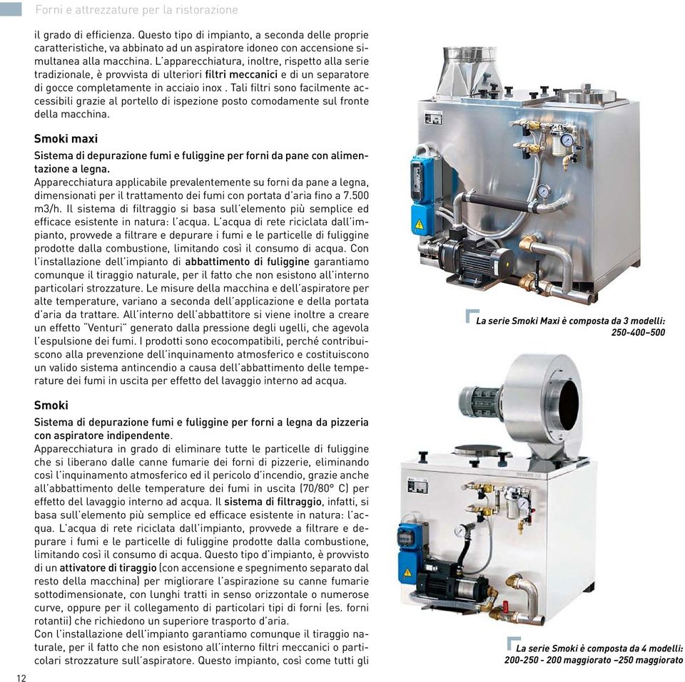 L apparecchiatura, inoltre, rispetto alla serie tradizionale, è provvista di ulteriori filtri meccanici e di un separatore di gocce completamente in acciaio inox.