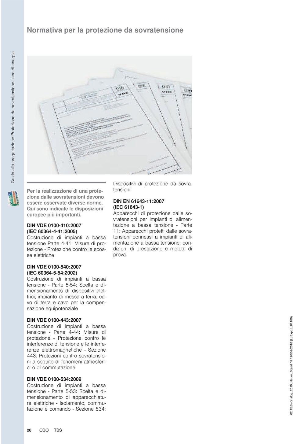 DIN DE 0100-410:2007 (IEC 60364-4-41:2005) Costruzione di impianti a bassa tensione Parte 4-41: Misure di protezione - Protezione contro le scosse elettriche Dispositivi di protezione da