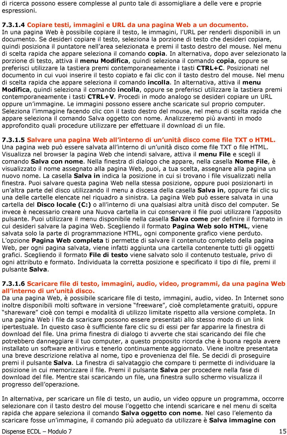 Se desideri copiare il testo, seleziona la porzione di testo che desideri copiare, quindi posiziona il puntatore nell area selezionata e premi il tasto destro del mouse.