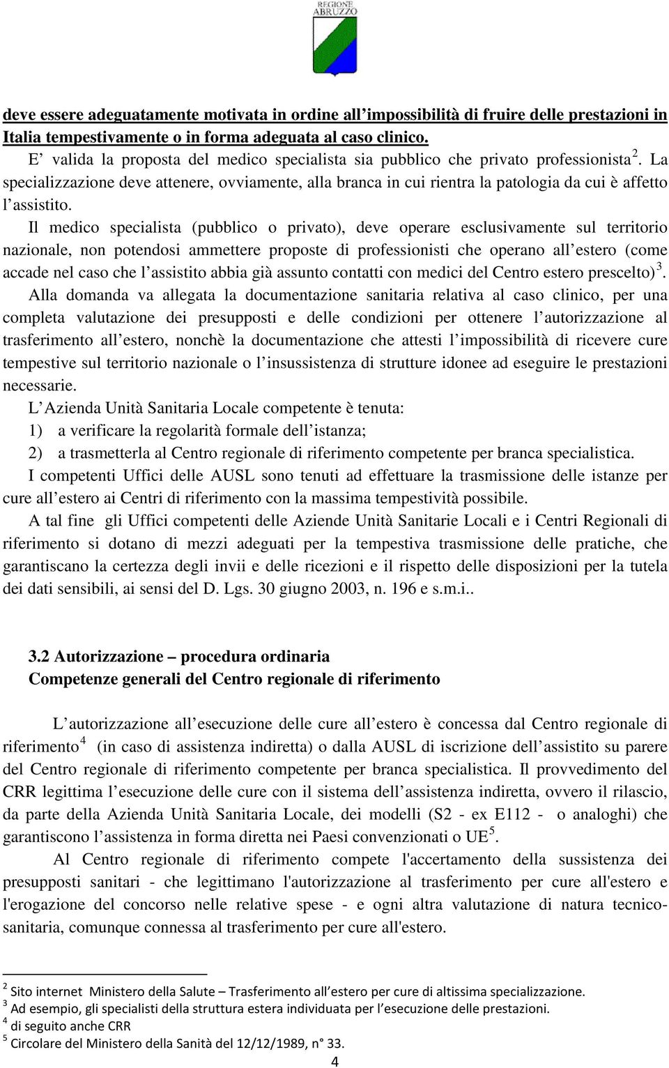 La specializzazione deve attenere, ovviamente, alla branca in cui rientra la patologia da cui è affetto l assistito.